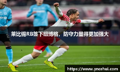 莱比锡RB签下纽博格，防守力量得更加强大