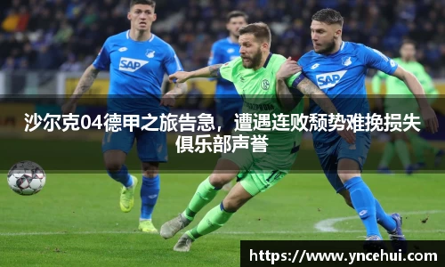 沙尔克04德甲之旅告急，遭遇连败颓势难挽损失俱乐部声誉