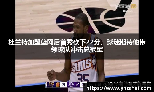 杜兰特加盟篮网后首秀砍下22分，球迷期待他带领球队冲击总冠军