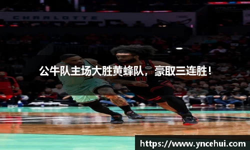 公牛队主场大胜黄蜂队，豪取三连胜！