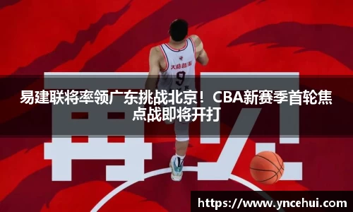 易建联将率领广东挑战北京！CBA新赛季首轮焦点战即将开打