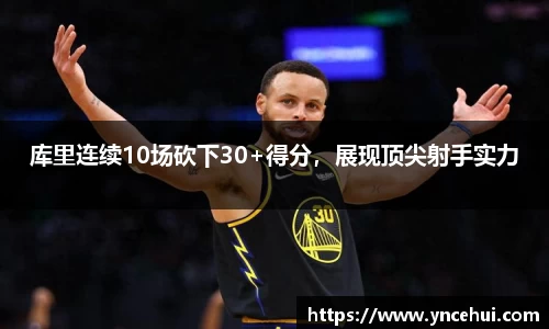 库里连续10场砍下30+得分，展现顶尖射手实力