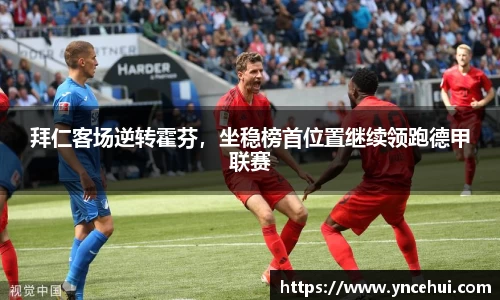 拜仁客场逆转霍芬，坐稳榜首位置继续领跑德甲联赛