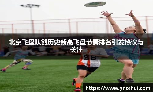 北京飞盘队创历史新高飞盘节奏排名引发热议与关注