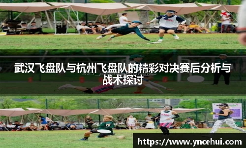 武汉飞盘队与杭州飞盘队的精彩对决赛后分析与战术探讨