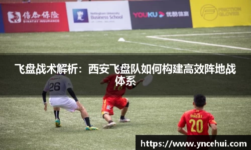 飞盘战术解析：西安飞盘队如何构建高效阵地战体系