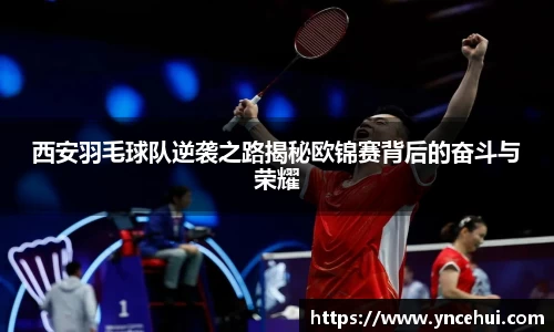 西安羽毛球队逆袭之路揭秘欧锦赛背后的奋斗与荣耀