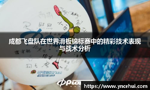 成都飞盘队在世界滑板锦标赛中的精彩技术表现与战术分析