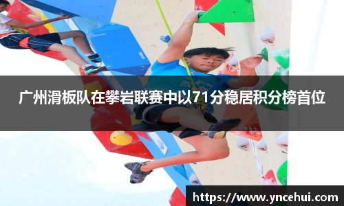 广州滑板队在攀岩联赛中以71分稳居积分榜首位