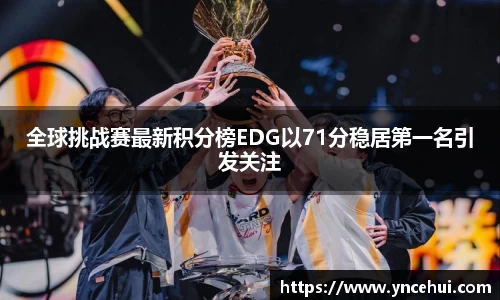 全球挑战赛最新积分榜EDG以71分稳居第一名引发关注