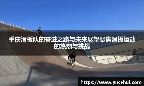 重庆滑板队的奋进之路与未来展望聚焦滑板运动的热潮与挑战