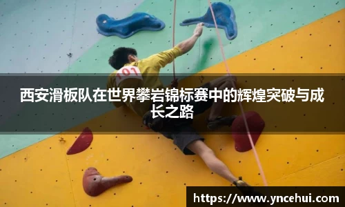 西安滑板队在世界攀岩锦标赛中的辉煌突破与成长之路