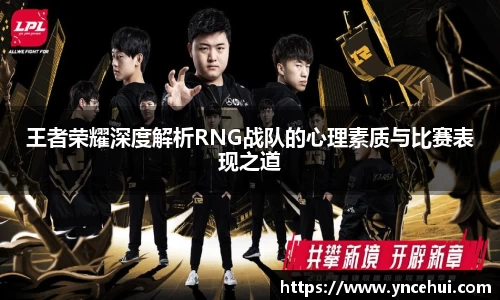王者荣耀深度解析RNG战队的心理素质与比赛表现之道