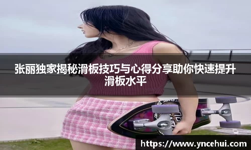 张丽独家揭秘滑板技巧与心得分享助你快速提升滑板水平