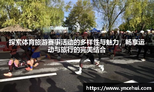探索体育旅游赛事活动的多样性与魅力，畅享运动与旅行的完美结合