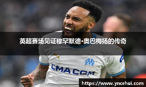 英超赛场见证穆罕默德·奥巴梅扬的传奇