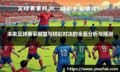 未来足球赛事展望与精彩对决的全面分析与预测