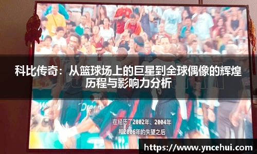 科比传奇：从篮球场上的巨星到全球偶像的辉煌历程与影响力分析