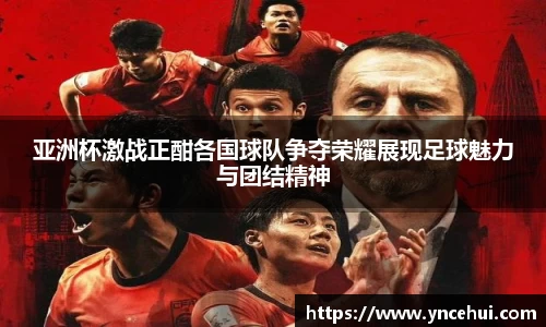 亚洲杯激战正酣各国球队争夺荣耀展现足球魅力与团结精神