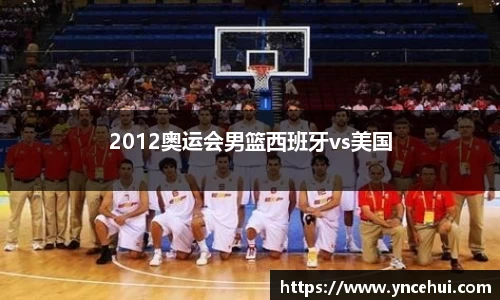 2012奥运会男篮西班牙vs美国