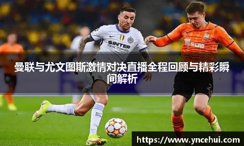 曼联与尤文图斯激情对决直播全程回顾与精彩瞬间解析