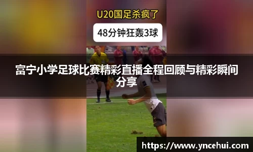 富宁小学足球比赛精彩直播全程回顾与精彩瞬间分享