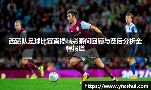 西藏队足球比赛直播精彩瞬间回顾与赛后分析全程报道
