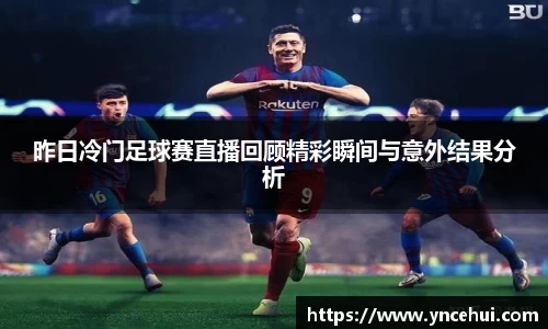 昨日冷门足球赛直播回顾精彩瞬间与意外结果分析