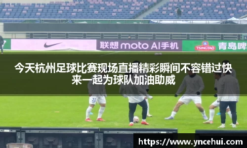 今天杭州足球比赛现场直播精彩瞬间不容错过快来一起为球队加油助威