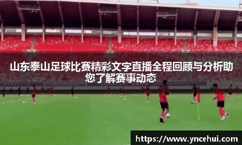 山东泰山足球比赛精彩文字直播全程回顾与分析助您了解赛事动态