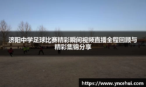济阳中学足球比赛精彩瞬间视频直播全程回顾与精彩集锦分享