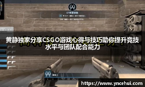 黄静独家分享CSGO游戏心得与技巧助你提升竞技水平与团队配合能力