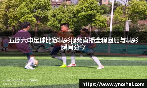五原六中足球比赛精彩视频直播全程回顾与精彩瞬间分享