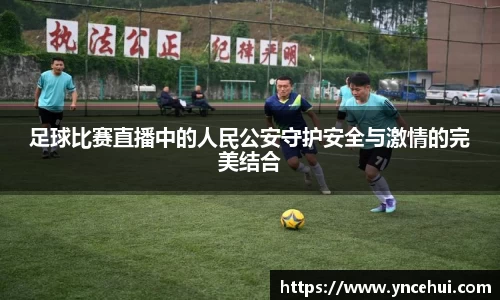足球比赛直播中的人民公安守护安全与激情的完美结合