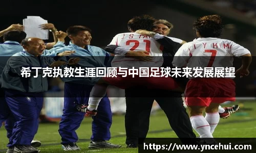 希丁克执教生涯回顾与中国足球未来发展展望