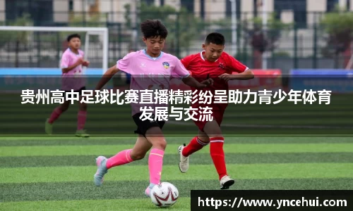 贵州高中足球比赛直播精彩纷呈助力青少年体育发展与交流