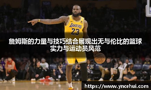 詹姆斯的力量与技巧结合展现出无与伦比的篮球实力与运动员风范