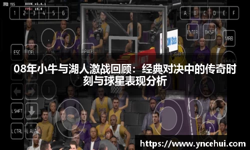 08年小牛与湖人激战回顾:经典对决中的传奇时刻与球星表现分析
